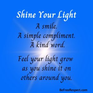 Shine Your Light. A Smile. A simple compliment. A kind word. Fee your light grow as you shine it on others around you.